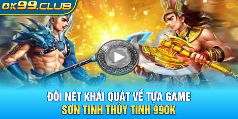 Đôi nét khái quát về tựa game Sơn Tinh Thủy Tinh 99OK